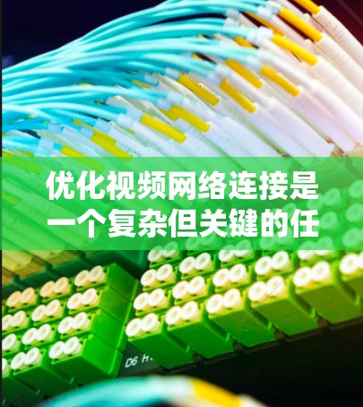 优化视频网络连接是一个复杂但关键的任务，涉及多个方面的调整和优化。以下是对优化过程的总结和建议