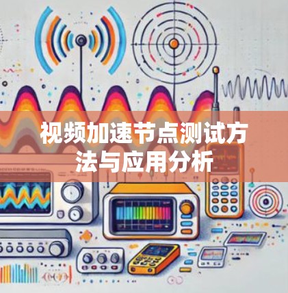 视频加速节点测试方法与应用分析