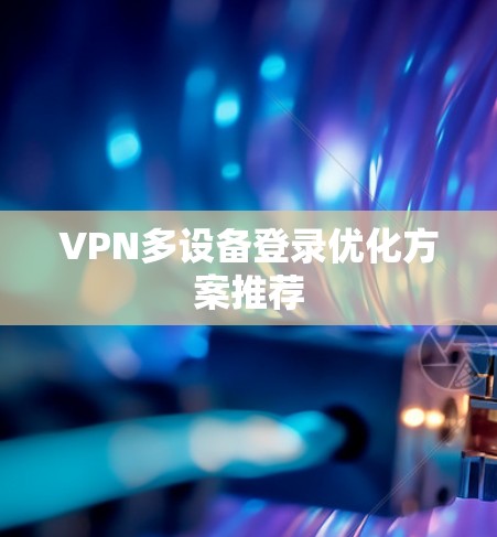 VPN多设备登录优化方案推荐
