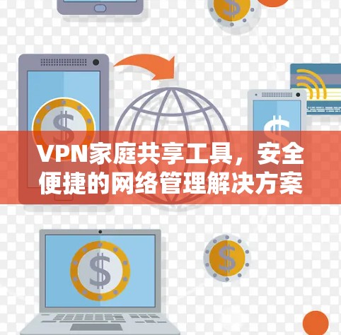 VPN家庭共享工具，安全便捷的网络管理解决方案