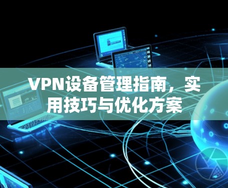 VPN设备管理指南，实用技巧与优化方案