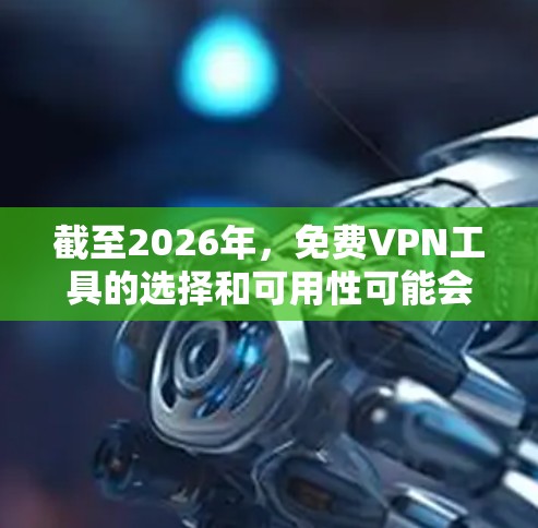 截至2026年，免费VPN工具的选择和可用性可能会受到多种因素的影响，包括技术发展、服务商的策略变化以及相关法律法规的变化。以下是一些需要注意的事项和可能的建议