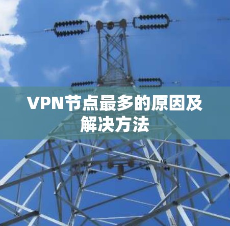 VPN节点最多的原因及解决方法