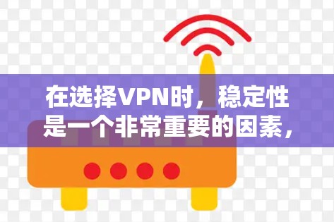在选择VPN时，稳定性是一个非常重要的因素，它直接影响到你的网络体验和隐私保护。以下是几款知名VPN服务中稳定性的分析和推荐