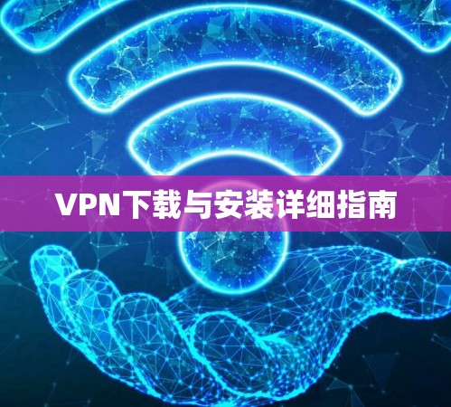 VPN下载与安装详细指南