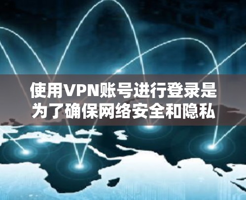 使用VPN账号进行登录是为了确保网络安全和隐私，同时访问受限制的资源或网络。以下是使用VPN账号登录的常见方法