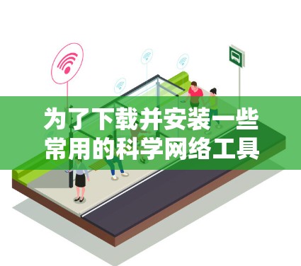 为了下载并安装一些常用的科学网络工具，请按照以下步骤操作