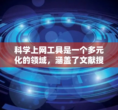 科学上网工具是一个多元化的领域，涵盖了文献搜索、数据分析、协作管理等多个方面。以下是对常见科学上网工具的分类和比较，帮助您更好地选择合适的工具