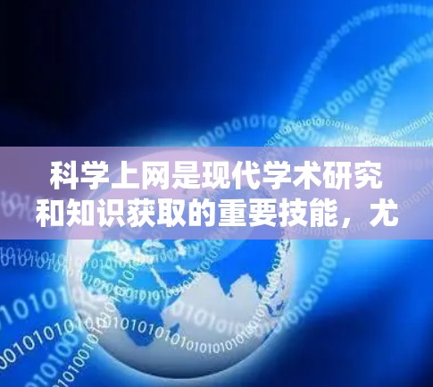科学上网是现代学术研究和知识获取的重要技能，尤其对于学生、研究人员和爱好者来说。以下是一个科学上网新手教程，分步骤引导你如何高效地找到所需的科学信息
