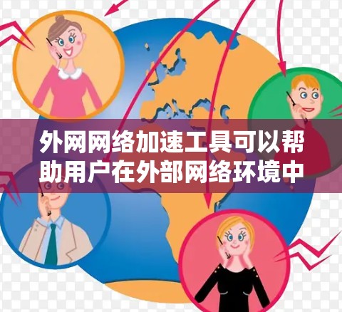 外网网络加速工具可以帮助用户在外部网络环境中更高效地访问资源，减少延迟和提高吞吐量。以下是一些常见的外网网络加速工具及其适用场景