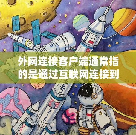 外网连接客户端通常指的是通过互联网连接到公司或组织的外部网络，通常用于远程访问内部系统或资源。以下是连接外网客户端的常见步骤和注意事项
