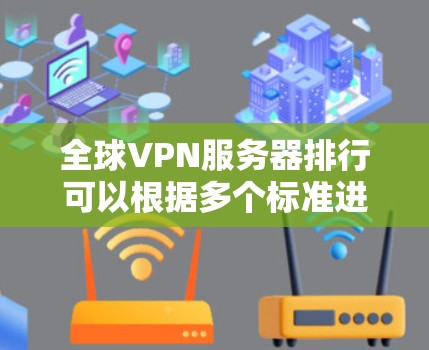 全球VPN服务器排行可以根据多个标准进行评估，包括速度、隐私保护、服务器覆盖范围、用户体验等。以下是一些主要的VPN服务提供商及其特点