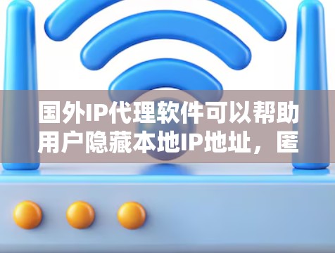 国外IP代理软件可以帮助用户隐藏本地IP地址，匿名化网络流量，常见于网络测试、数据收集或隐私保护。以下是几款常见的国外IP代理软件推荐