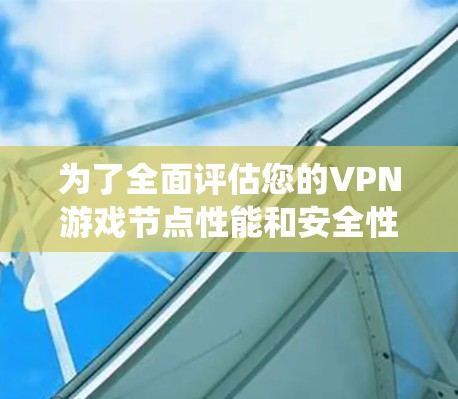 为了全面评估您的VPN游戏节点性能和安全性，以下是一个结构化的测试计划，帮助您系统地进行测试