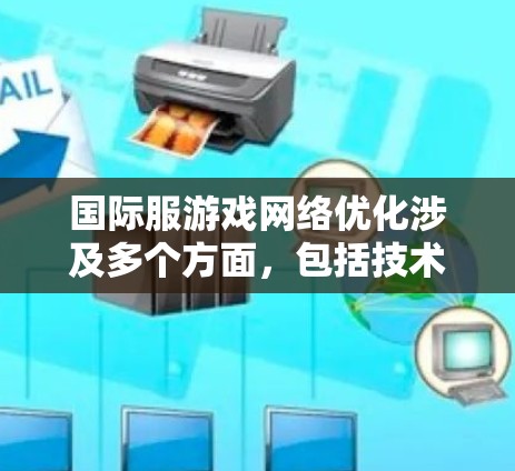 国际服游戏网络优化涉及多个方面，包括技术、用户体验、安全性和成本控制等。以下是一些关键点和建议