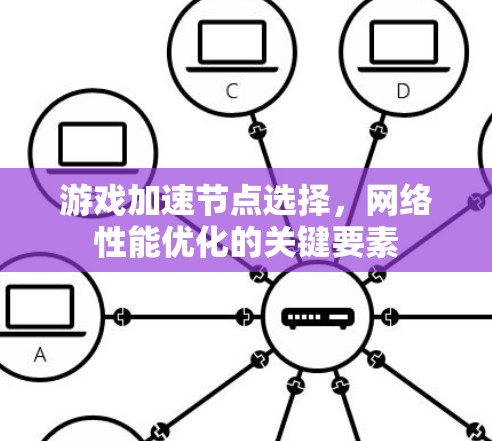 游戏加速节点选择，网络性能优化的关键要素