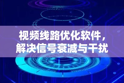 视频线路优化软件，解决信号衰减与干扰问题的高效工具