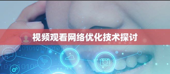 视频观看网络优化技术探讨