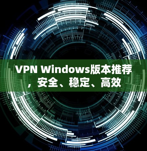 VPN Windows版本推荐，安全、稳定、高效