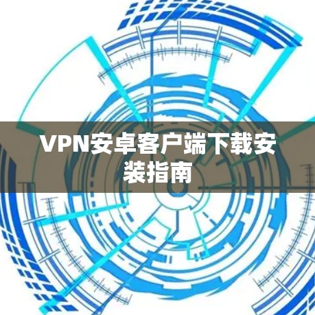 VPN安卓客户端下载安装指南