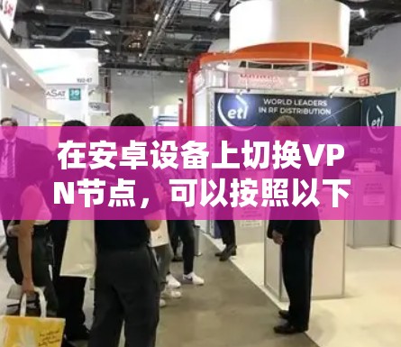 在安卓设备上切换VPN节点，可以按照以下步骤进行，确保过程顺利且安全