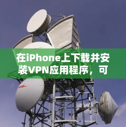 在iPhone上下载并安装VPN应用程序，可以按照以下步骤进行