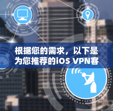 根据您的需求，以下是为您推荐的iOS VPN客户端，基于隐私保护、服务器覆盖、易用性和价格等因素