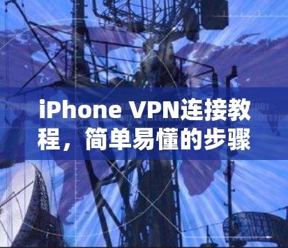 iPhone VPN连接教程，简单易懂的步骤指南