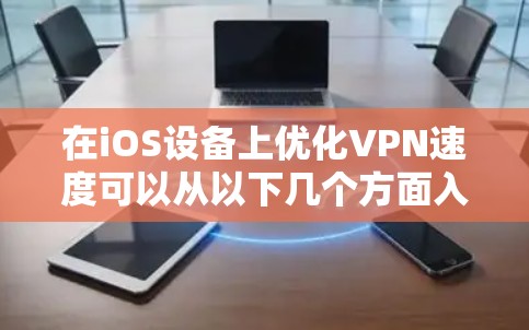 在iOS设备上优化VPN速度可以从以下几个方面入手。以下是一些具体的建议和优化方法