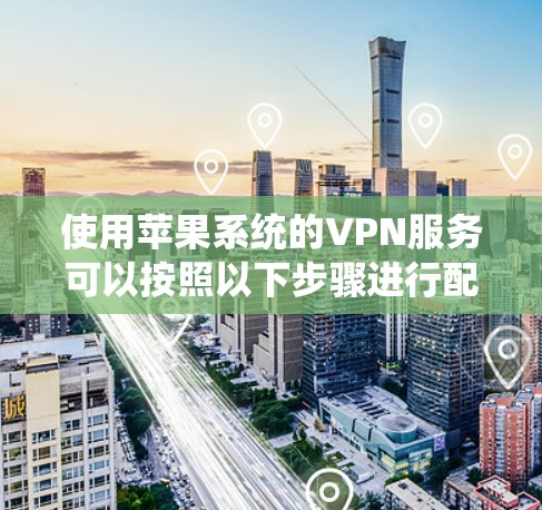 使用苹果系统的VPN服务可以按照以下步骤进行配置