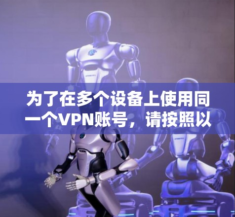 为了在多个设备上使用同一个VPN账号，请按照以下步骤操作
