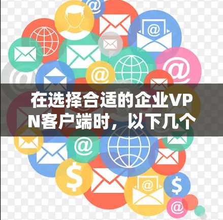 在选择合适的企业VPN客户端时，以下几个推荐考虑了功能、安全性、兼容性和用户体验等关键因素
