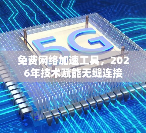免费网络加速工具，2026年技术赋能无缝连接
