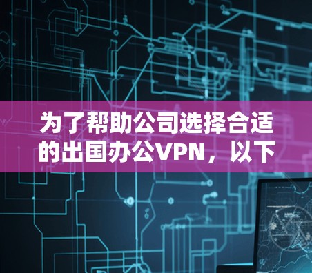为了帮助公司选择合适的出国办公VPN，以下是经过综合考虑后的推荐方案