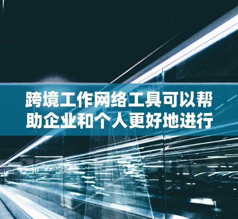 跨境工作网络工具可以帮助企业和个人更好地进行国际合作、项目管理和沟通。以下是一些常用的跨境工作网络工具的推荐，涵盖了从项目管理到支付、法律合规等多个方面
