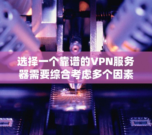选择一个靠谱的VPN服务器需要综合考虑多个因素，以满足您的需求。以下是根据您的需求整理出的推荐步骤和选择建议