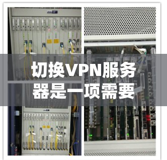 切换VPN服务器是一项需要仔细规划和执行的操作，以下是分步说明