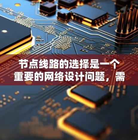 节点线路的选择是一个重要的网络设计问题，需要综合考虑多个因素，包括网络的性能、可靠性、成本和扩展性等。以下是一些关键点，帮助你选择节点线路