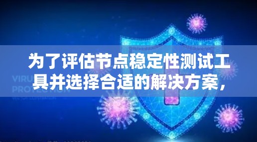 为了评估节点稳定性测试工具并选择合适的解决方案，以下是分步的建议