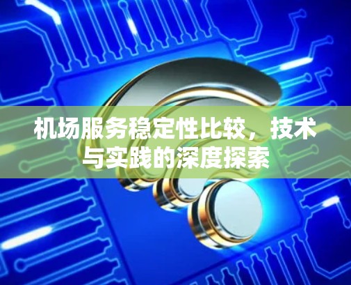 机场服务稳定性比较，技术与实践的深度探索
