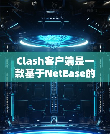 Clash客户端是一款基于NetEase的音乐流媒体应用，提供个性化的音乐推荐和音乐发现功能。以下是一些使用Clash客户端的技巧和技巧