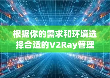 根据你的需求和环境选择合适的V2Ray管理工具