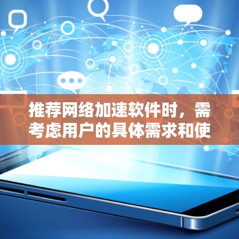 推荐网络加速软件时，需考虑用户的具体需求和使用场景。以下是几种适合不同需求的网络加速软件推荐