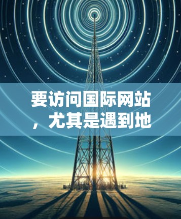 要访问国际网站，尤其是遇到地理限制或内容无法访问的情况，可以使用以下几种工具和方法