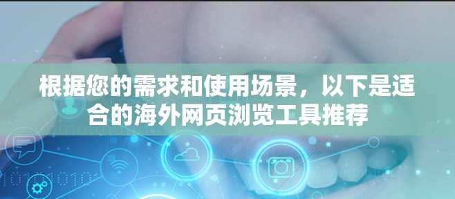根据您的需求和使用场景，以下是适合的海外网页浏览工具推荐