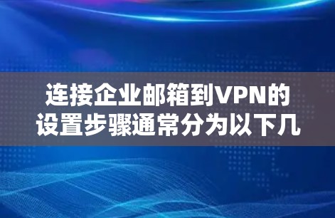 连接企业邮箱到VPN的设置步骤通常分为以下几个部分