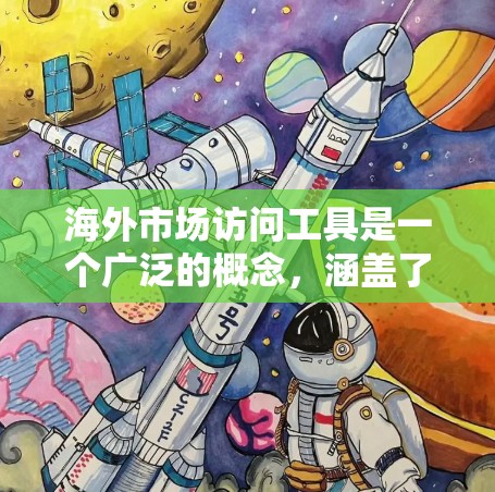 海外市场访问工具是一个广泛的概念，涵盖了企业在国际市场中进行市场研究、销售和运营所需的各种工具和资源。以下是一些常用的海外市场访问工具，按功能分类