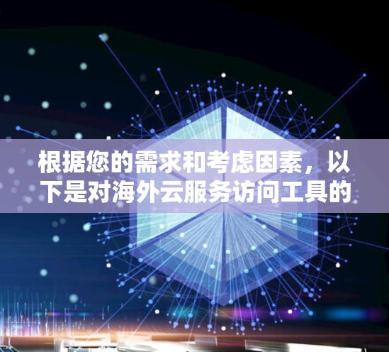 根据您的需求和考虑因素，以下是对海外云服务访问工具的总结和建议