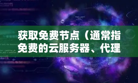 获取免费节点（通常指免费的云服务器、代理服务器或其他网络资源）可以通过以下方法尝试