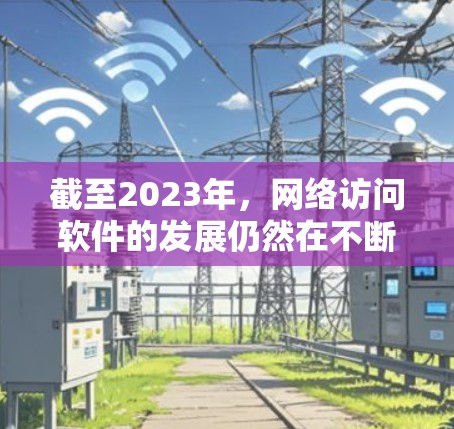 截至2023年，网络访问软件的发展仍然在不断进步，尤其是在隐私保护、速度优化和多平台支持等方面。2026年，随着技术的进一步发展，国外网络访问软件可能会呈现以下几种趋势和特点